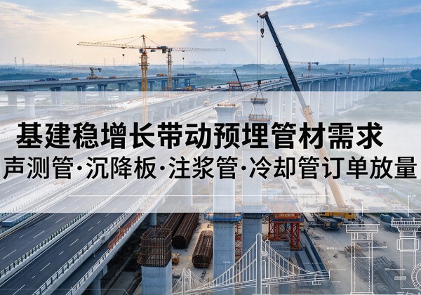 湘东基建稳增长带动预埋监测管材需求，声测管、沉降板、注浆管订单持续放量